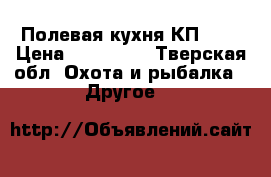  Полевая кухня КП-130 › Цена ­ 110 000 - Тверская обл. Охота и рыбалка » Другое   